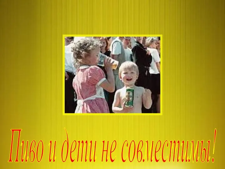 Пиво и дети не совместимы!