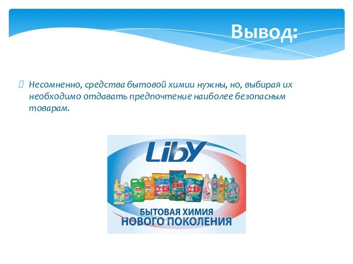 Вывод: Несомненно, средства бытовой химии нужны, но, выбирая их необходимо отдавать предпочтение наиболее безопасным товарам.