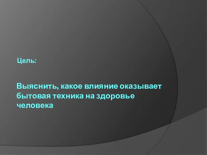 Выяснить, какое влияние оказывает бытовая техника на здоровье человека Цель: