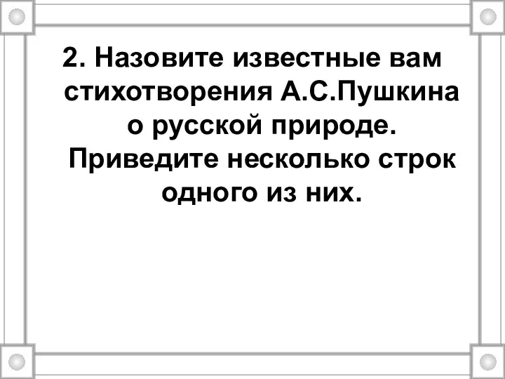 2. Назовите известные вам стихотворения А.С.Пушкина о русской природе. Приведите несколько строк одного из них.