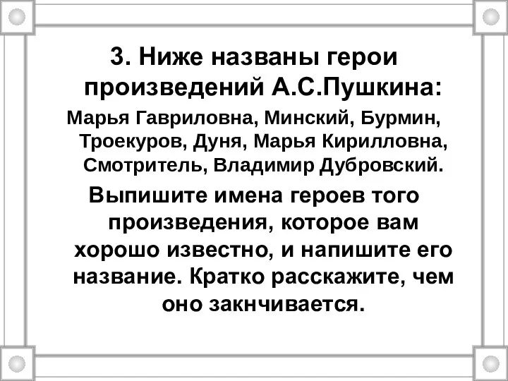 3. Ниже названы герои произведений А.С.Пушкина: Марья Гавриловна, Минский, Бурмин, Троекуров,