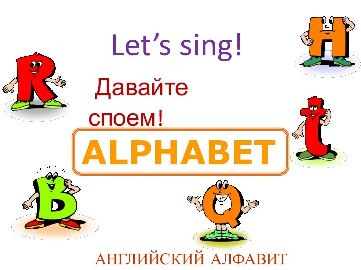 ALPHABET АНГЛИЙСКИЙ АЛФАВИТ Let’s sing! Давайте споем!