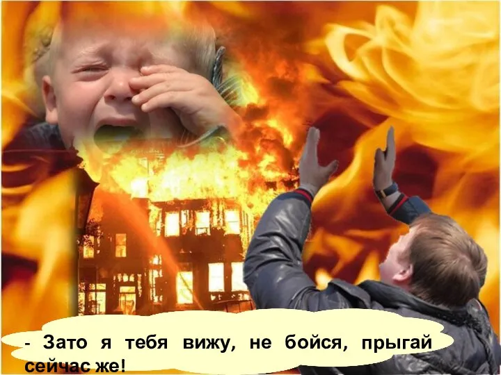 - Зато я тебя вижу, не бойся, прыгай сейчас же!