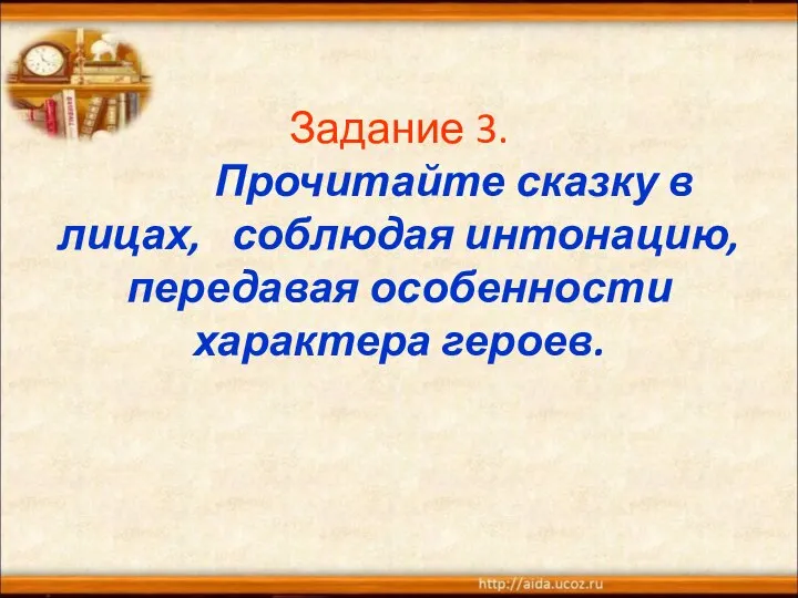 Задание 3. Прочитайте сказку в лицах, соблюдая интонацию, передавая особенности характера героев.