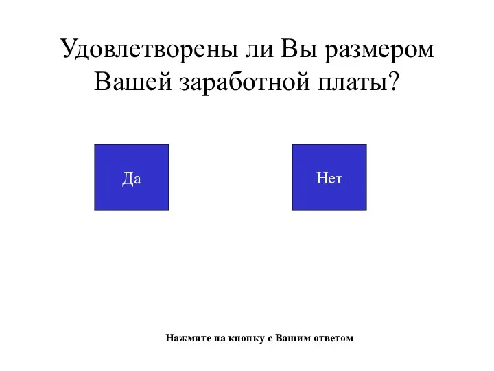 Удовлетворены ли Вы размером Вашей заработной платы? Да Нет Нажмите на кнопку с Вашим ответом