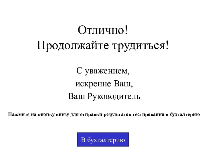 Отлично! Продолжайте трудиться! С уважением, искренне Ваш, Ваш Руководитель В бухгалтерию