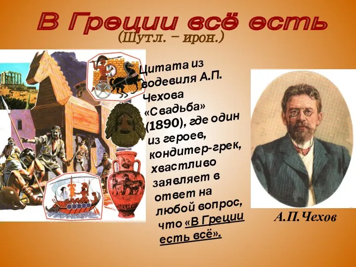 В Греции всё есть (Шутл. – ирон.) Цитата из водевиля А.П.Чехова