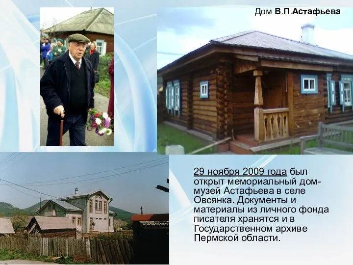 29 ноября 2009 года был открыт мемориальный дом-музей Астафьева в селе