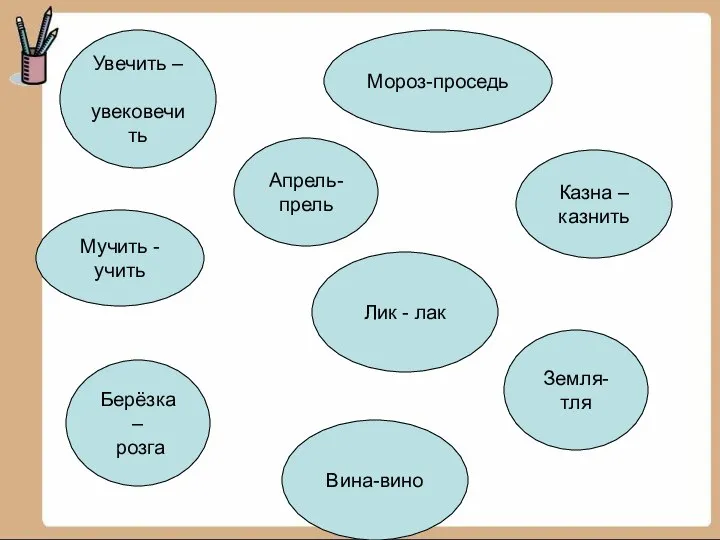 Мучить - учить Казна – казнить Земля- тля Вина-вино Апрель-прель Мороз-проседь