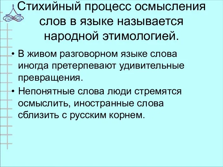 Стихийный процесс осмысления слов в языке называется народной этимологией. В живом