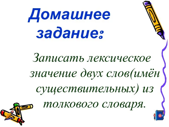 Домашнее задание: Записать лексическое значение двух слов(имён существительных) из толкового словаря.