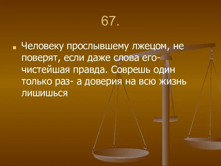 67. Человеку прослывшему лжецом, не поверят, если даже слова его- чистейшая