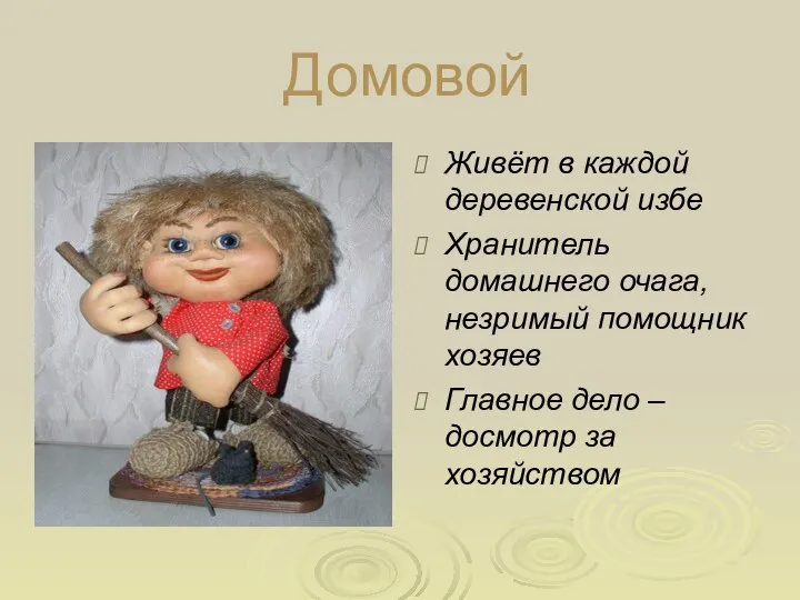 Домовой Живёт в каждой деревенской избе Хранитель домашнего очага, незримый помощник