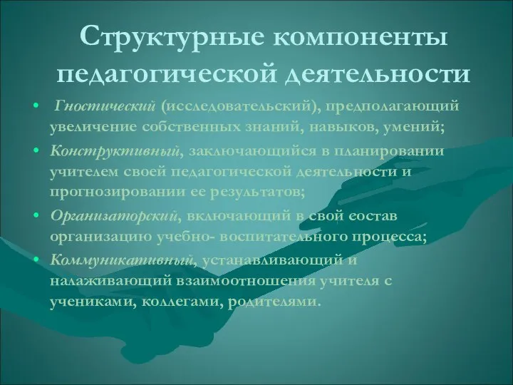 Структурные компоненты педагогической деятельности Гностический (исследовательский), предполагающий увеличение собственных знаний, навыков,