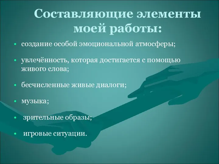 Составляющие элементы моей работы: создание особой эмоциональной атмосферы; увлечённость, которая достигается