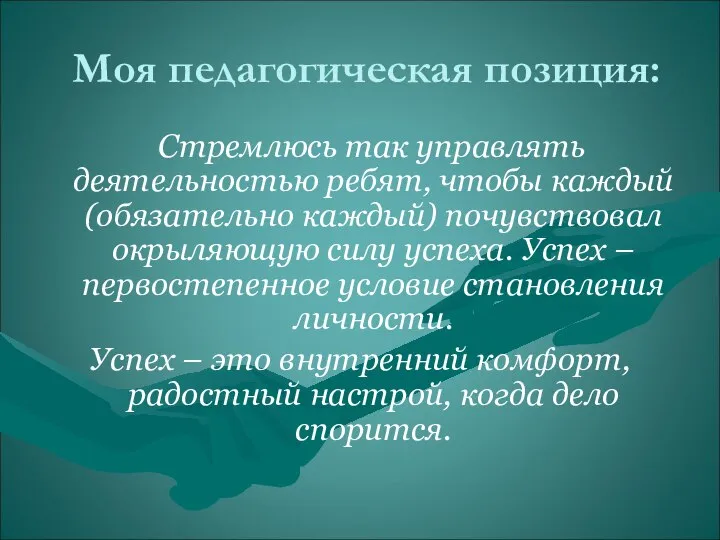 Моя педагогическая позиция: Стремлюсь так управлять деятельностью ребят, чтобы каждый (обязательно