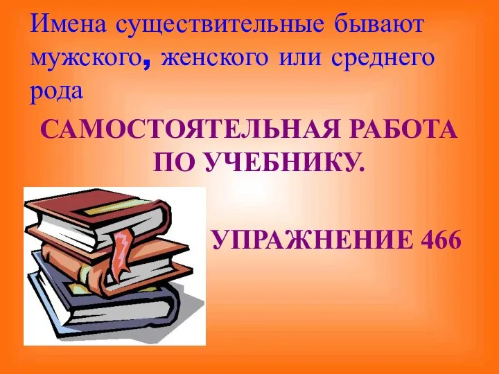 Имена существительные бывают мужского, женского или среднего рода САМОСТОЯТЕЛЬНАЯ РАБОТА ПО УЧЕБНИКУ. УПРАЖНЕНИЕ 466