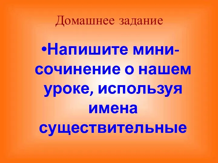 Домашнее задание Напишите мини-сочинение о нашем уроке, используя имена существительные