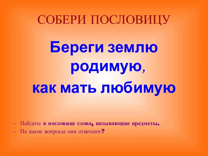 СОБЕРИ ПОСЛОВИЦУ Береги землю родимую, как мать любимую Найдите в пословице