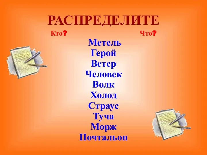 РАСПРЕДЕЛИТЕ Кто? Что? Метель Герой Ветер Человек Волк Холод Страус Туча Морж Почтальон