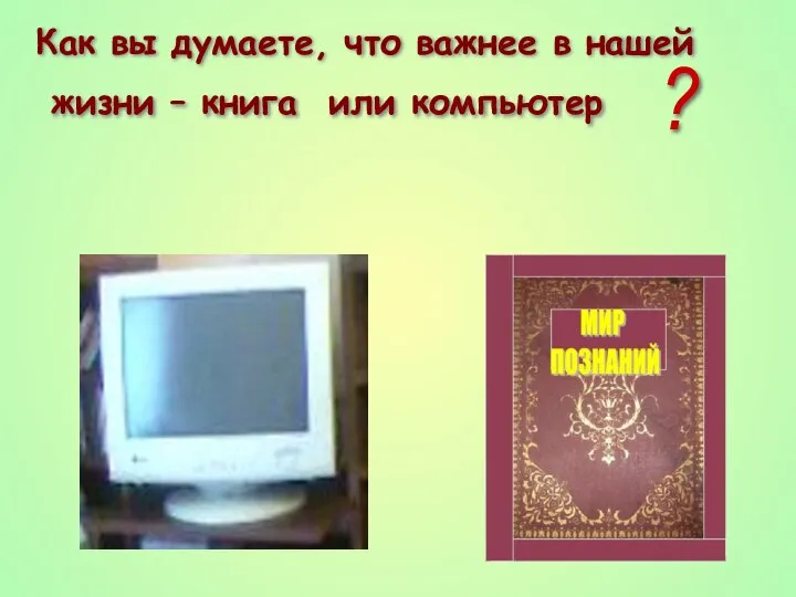 ? Как вы думаете, что важнее в нашей жизни – книга или компьютер