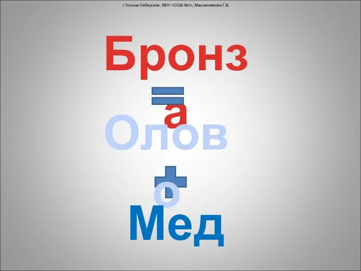 г.Усолье-Сибирское, МОУ «СОШ №2», Масленникова Г.В. Бронза Олово Медь