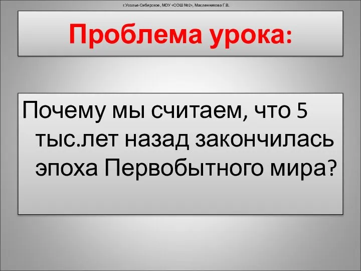 Проблема урока: Почему мы считаем, что 5 тыс.лет назад закончилась эпоха