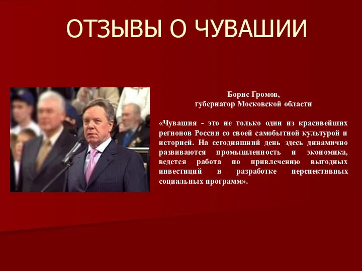 ОТЗЫВЫ О ЧУВАШИИ Борис Громов, губернатор Московской области «Чувашия - это