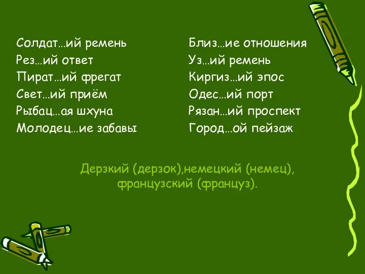 Дерзкий (дерзок),немецкий (немец),французский (француз). Солдат…ий ремень Рез…ий ответ Пират…ий фрегат Свет…ий