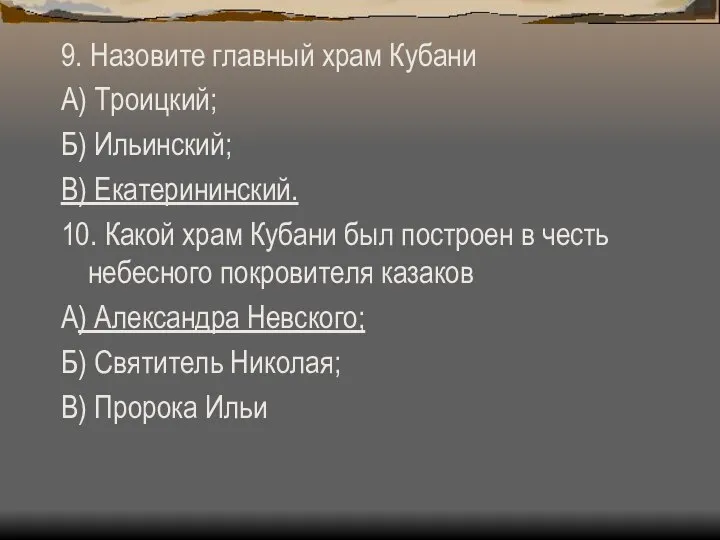 9. Назовите главный храм Кубани А) Троицкий; Б) Ильинский; В) Екатерининский.