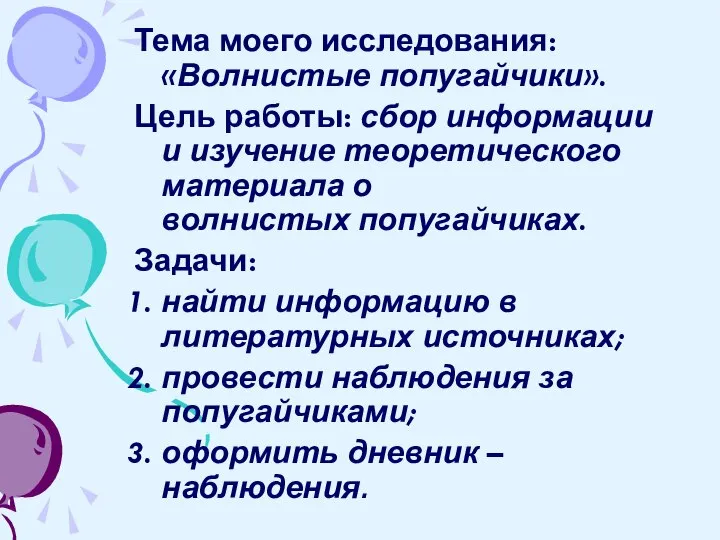 Тема моего исследования: «Волнистые попугайчики». Цель работы: сбор информации и изучение