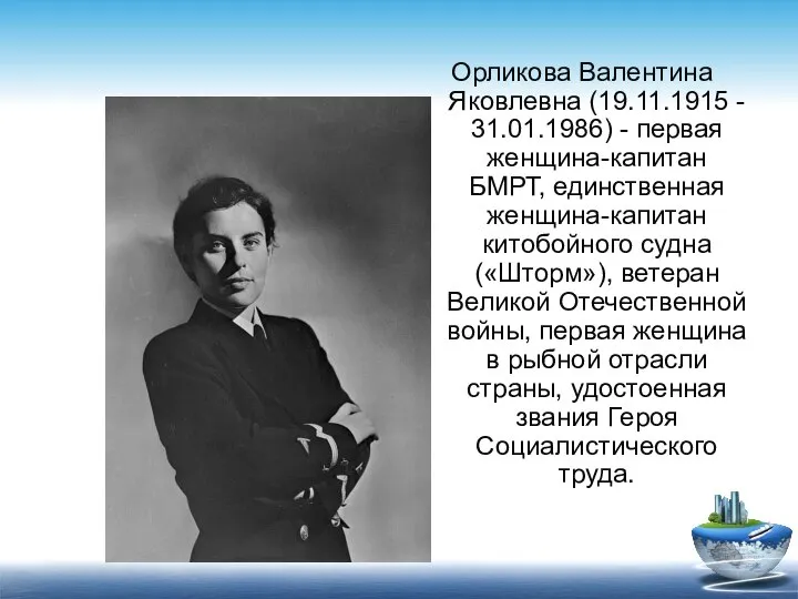 Орликова Валентина Яковлевна (19.11.1915 - 31.01.1986) - первая женщина-капитан БМРТ, единственная