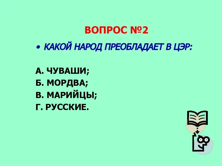 ВОПРОС №2 КАКОЙ НАРОД ПРЕОБЛАДАЕТ В ЦЭР: А. ЧУВАШИ; Б. МОРДВА; В. МАРИЙЦЫ; Г. РУССКИЕ.