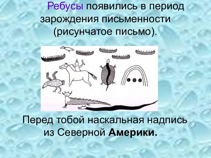 Ребусы появились в период зарождения письменности (рисунчатое письмо). Перед тобой наскальная надпись из Северной Америки.