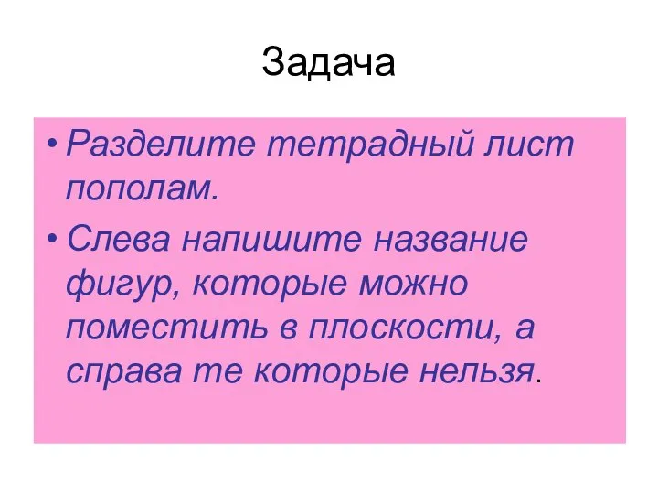 Задача Разделите тетрадный лист пополам. Слева напишите название фигур, которые можно