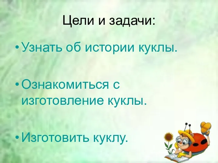 Цели и задачи: Узнать об истории куклы. Ознакомиться с изготовление куклы. Изготовить куклу.