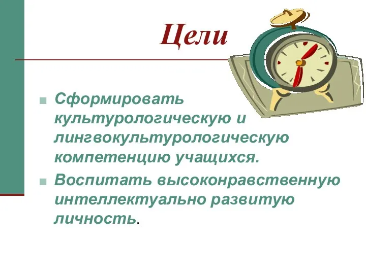 Цели Сформировать культурологическую и лингвокультурологическую компетенцию учащихся. Воспитать высоконравственную интеллектуально развитую личность.