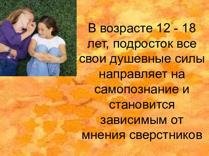 В возрасте 12 - 18 лет, подросток все свои душевные силы