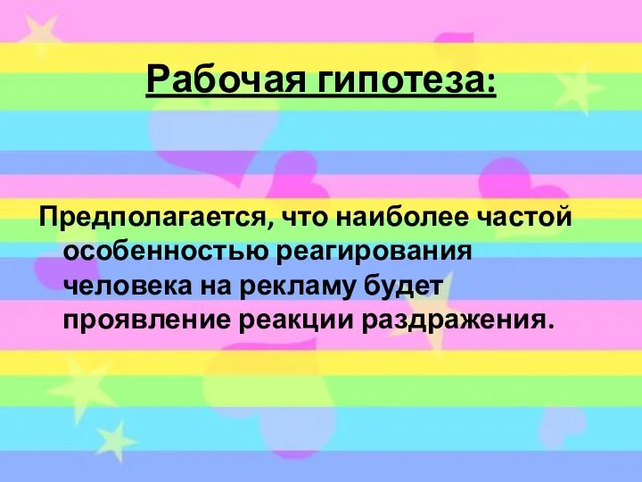 Рабочая гипотеза: Предполагается, что наиболее частой особенностью реагирования человека на рекламу будет проявление реакции раздражения.