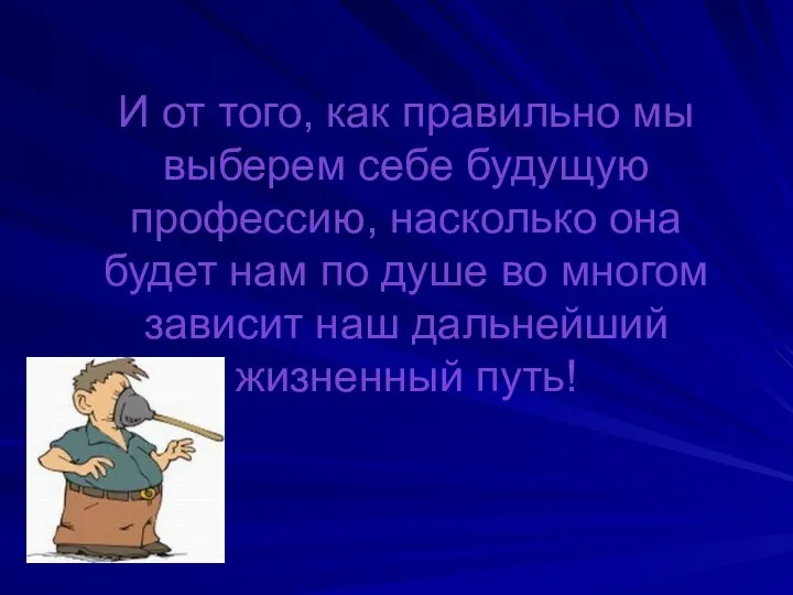 И от того, как правильно мы выберем себе будущую профессию, насколько