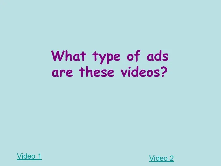 Video 1 Video 2 What type of ads are these videos?