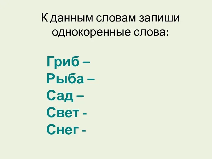 К данным словам запиши однокоренные слова: Гриб – Рыба – Сад – Свет - Снег -