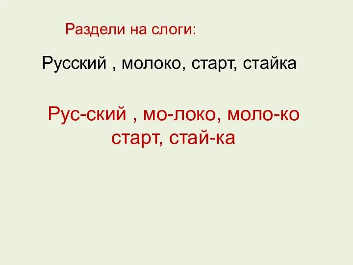 Раздели на слоги: Русский , молоко, старт, стайка Рус-ский , мо-локо, моло-ко старт, стай-ка