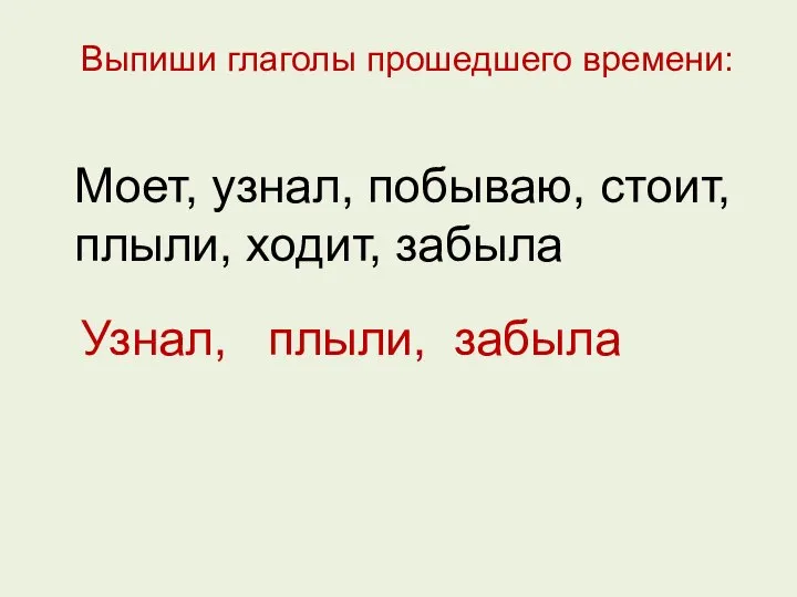 Выпиши глаголы прошедшего времени: Моет, узнал, побываю, стоит, плыли, ходит, забыла Узнал, плыли, забыла