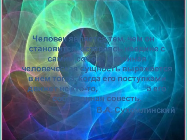 Человек является тем, чем он становится, оставаясь наедине с самим собой.