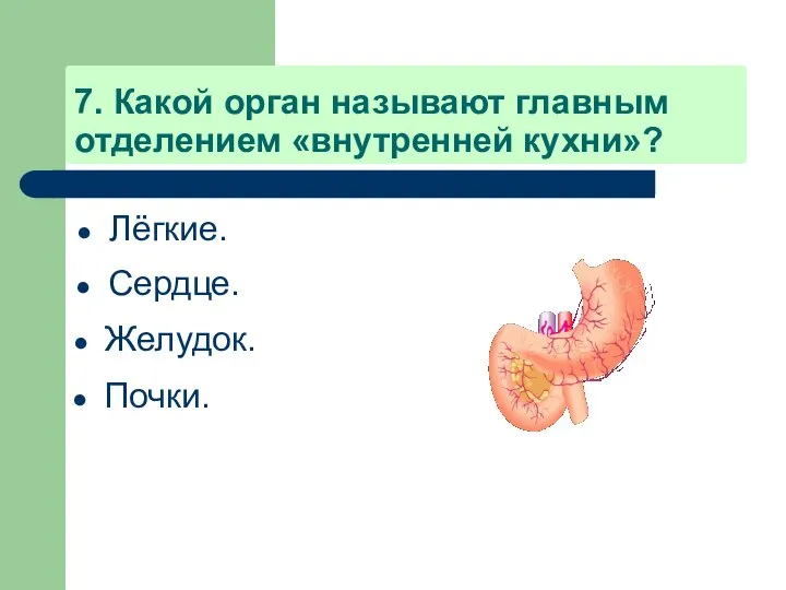 7. Какой орган называют главным отделением «внутренней кухни»? Лёгкие. Сердце. Желудок. Почки.