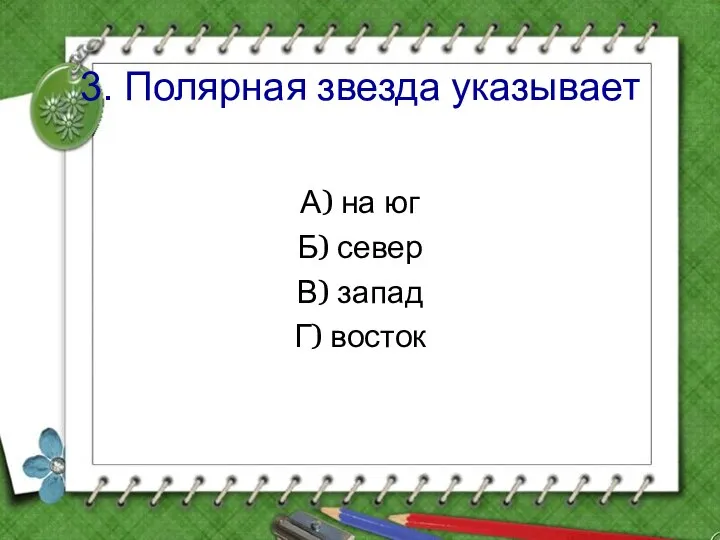 3. Полярная звезда указывает А) на юг Б) север В) запад Г) восток