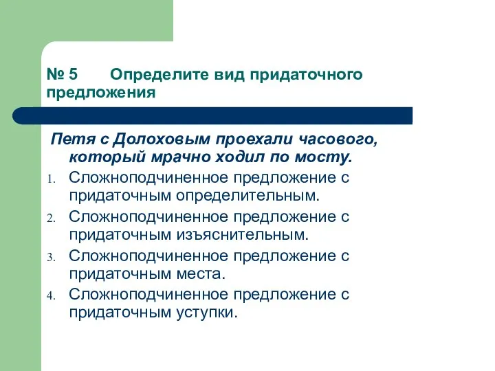 № 5 Определите вид придаточного предложения Петя с Долоховым проехали часового,