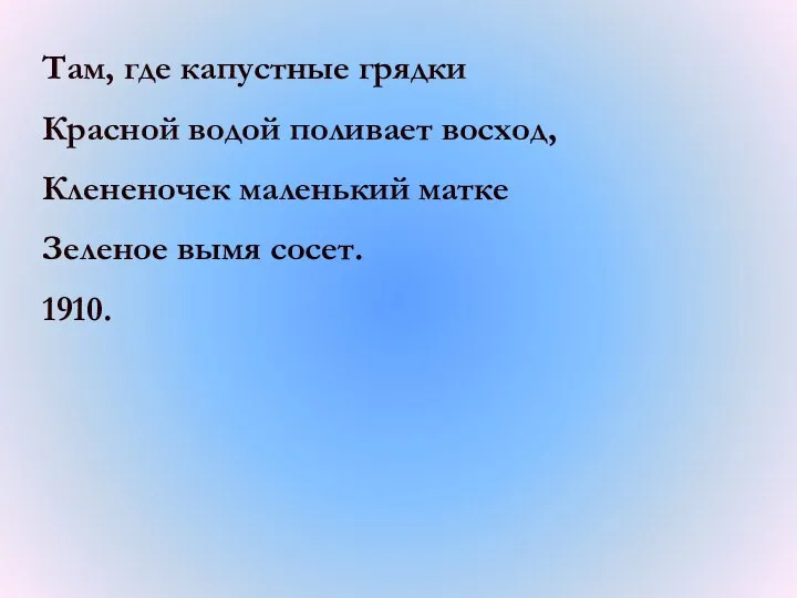 Там, где капустные грядки Красной водой поливает восход, Клененочек маленький матке Зеленое вымя сосет. 1910.