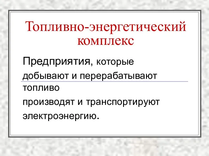 Предприятия, которые добывают и перерабатывают топливо производят и транспортируют электроэнергию. Топливно-энергетический комплекс